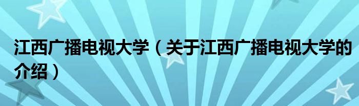 江西广播电视大学（关于江西广播电视大学的介绍）
