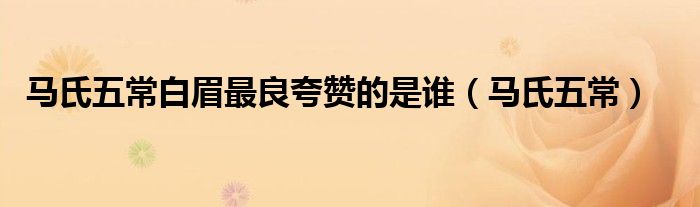 马氏五常白眉最良夸赞的是谁（马氏五常）