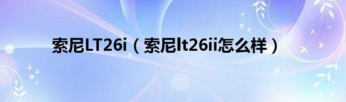 索尼LT26i（索尼lt26ii怎么样）