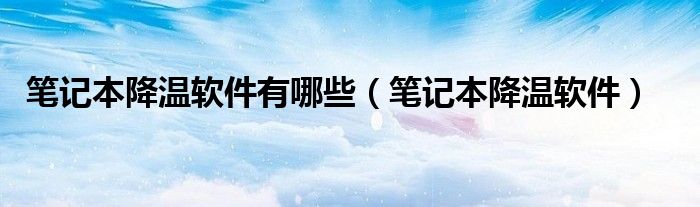 笔记本降温软件有哪些（笔记本降温软件）