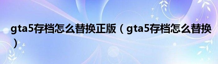 gta5存档怎么替换正版（gta5存档怎么替换）