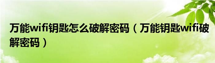 万能wifi钥匙怎么破解密码（万能钥匙wifi破解密码）