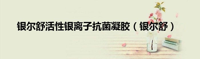 银尔舒活性银离子抗菌凝胶（银尔舒）