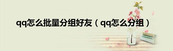 qq怎么批量分组好友（qq怎么分组）