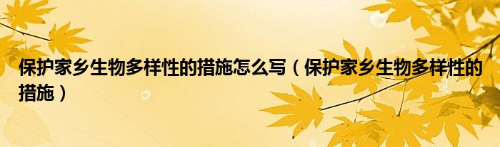 保护家乡生物多样性的措施怎么写（保护家乡生物多样性的措施）