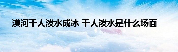 漠河千人泼水成冰 千人泼水是什么场面