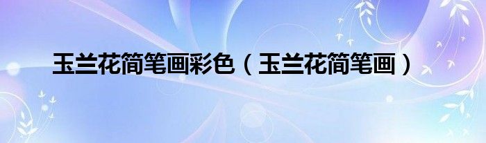 玉兰花简笔画彩色（玉兰花简笔画）