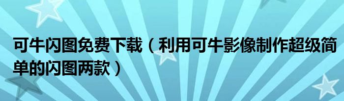 可牛闪图免费下载（利用可牛影像制作超级简单的闪图两款）