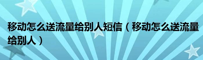 移动怎么送流量给别人短信（移动怎么送流量给别人）