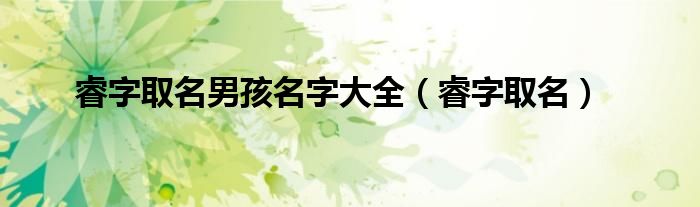 睿字取名男孩名字大全（睿字取名）