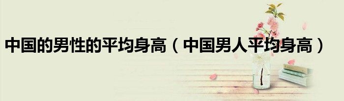中国的男性的平均身高（中国男人平均身高）