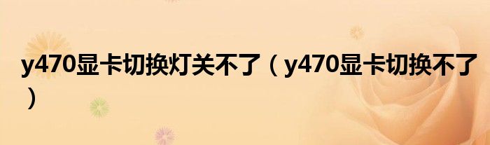 y470显卡切换灯关不了（y470显卡切换不了）