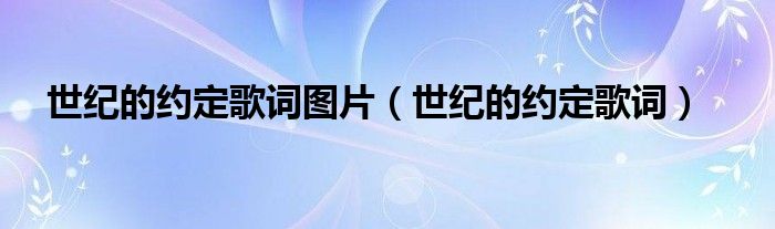 世纪的约定歌词图片（世纪的约定歌词）