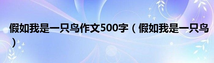 假如我是一只鸟作文500字（假如我是一只鸟）