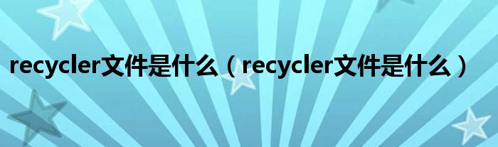 recycler文件是什么（recycler文件是什么）