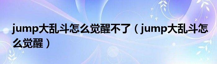 jump大乱斗怎么觉醒不了（jump大乱斗怎么觉醒）