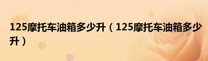 125摩托车油箱多少升（125摩托车油箱多少升）