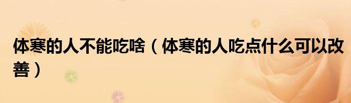 体寒的人不能吃啥（体寒的人吃点什么可以改善）