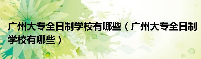 广州大专全日制学校有哪些（广州大专全日制学校有哪些）